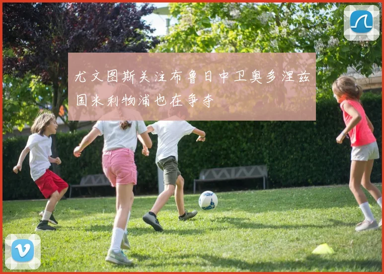 尤文图斯关注布鲁日中卫奥多涅兹国米利物浦也在争夺