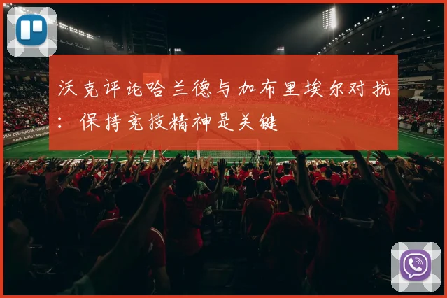 沃克评论哈兰德与加布里埃尔对抗：保持竞技精神是关键