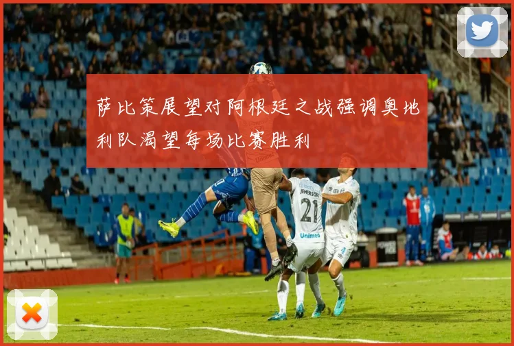 萨比策展望对阿根廷之战强调奥地利队渴望每场比赛胜利