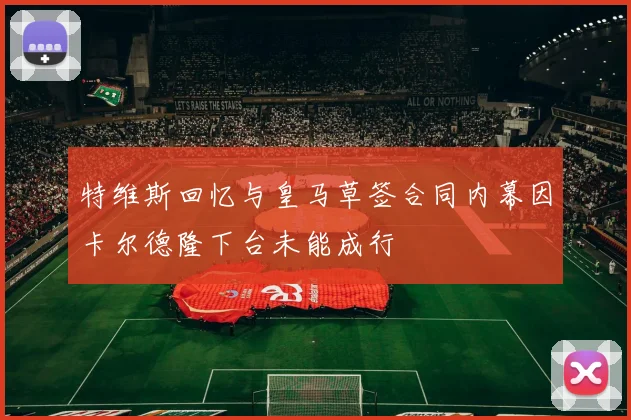 特维斯回忆与皇马草签合同内幕因卡尔德隆下台未能成行