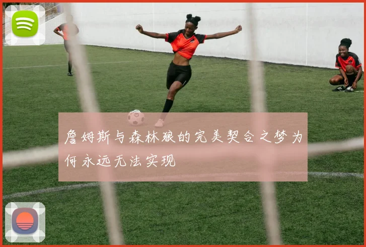 詹姆斯与森林狼的完美契合之梦为何永远无法实现