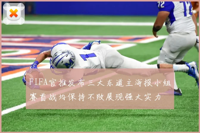 FIFA官推发布三大东道主海报小组赛首战均保持不败展现强大实力